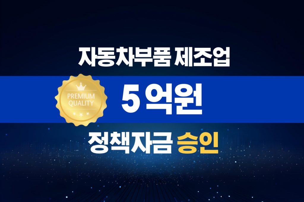 자동차부품 제조업 / 정책자금 5억 승인