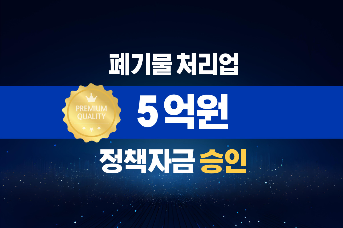 폐기물 처리업 / 정책자금 5억 승인