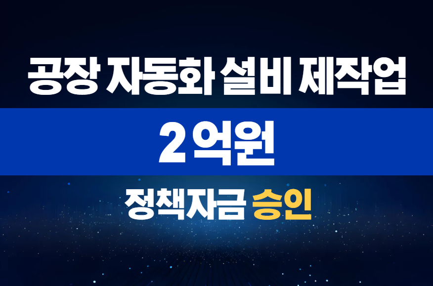 공장 자동화 설비 제작업 / 정책자금 2억 승인