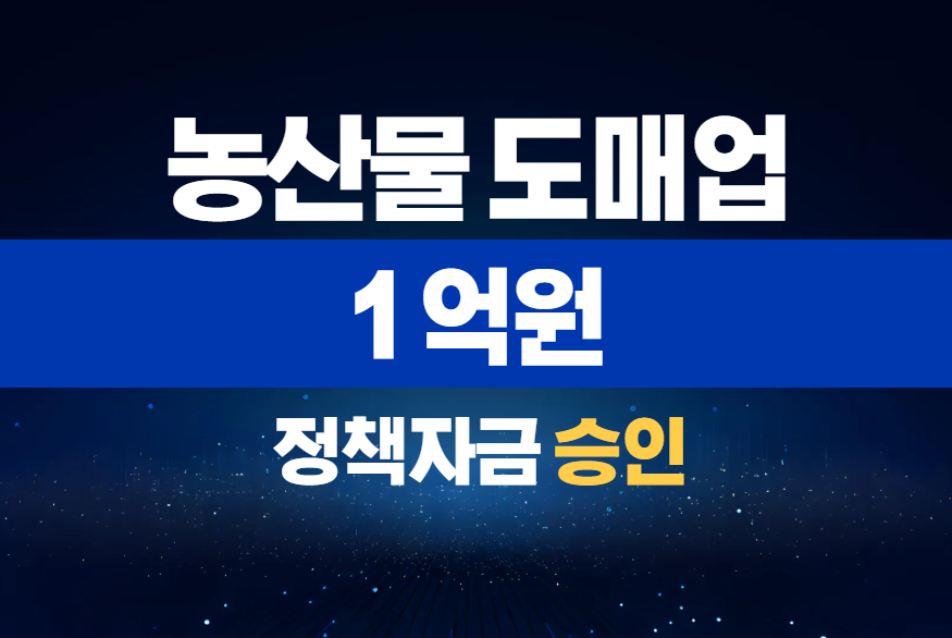 농산물 도매업 / 정책자금 1억 승인