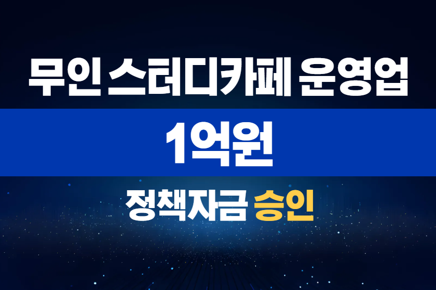 무인 스터디카페 운영업 / 정책자금 1억 승인