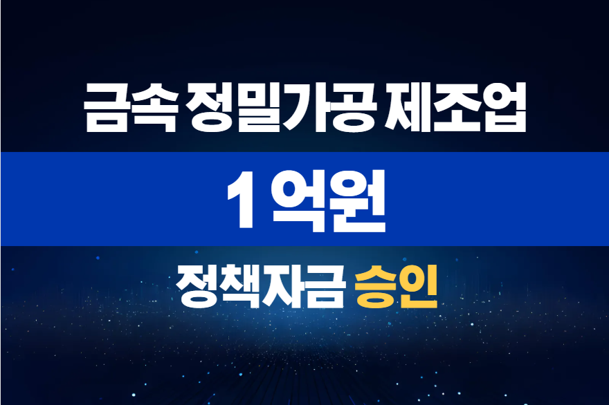 금속 정밀가공 제조업 / 정책자금 1억 승인