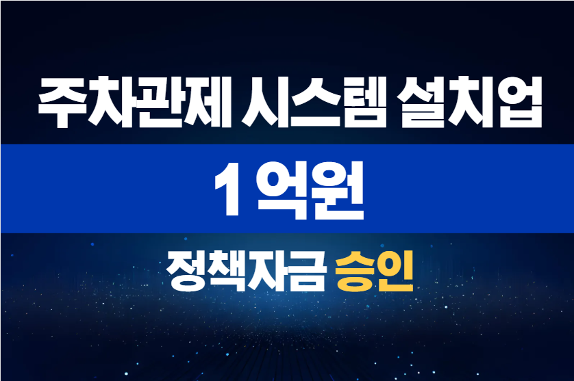 주차관제 시스템 설치업 / 정책자금 1억 승인