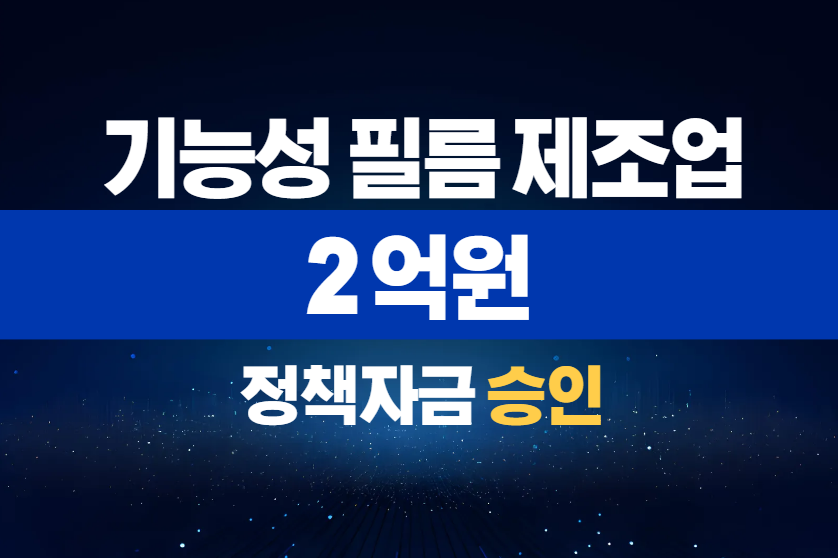 기능성 필름 제조업 / 정책자금 2억 승인
